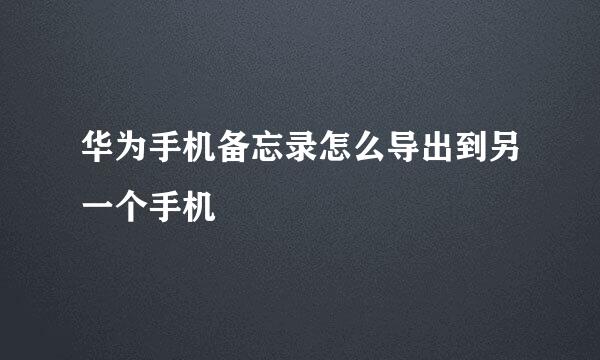 华为手机备忘录怎么导出到另一个手机