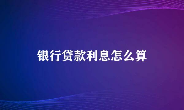 银行贷款利息怎么算