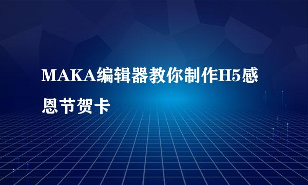 MAKA编辑器教你制作H5感恩节贺卡