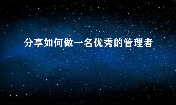分享如何做一名优秀的管理者