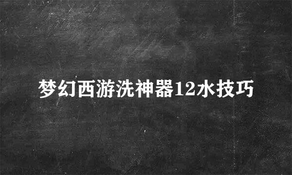 梦幻西游洗神器12水技巧