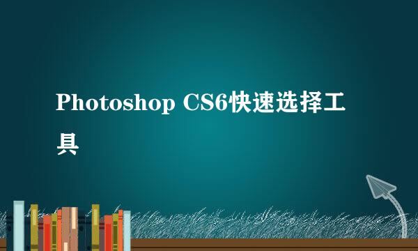 Photoshop CS6快速选择工具