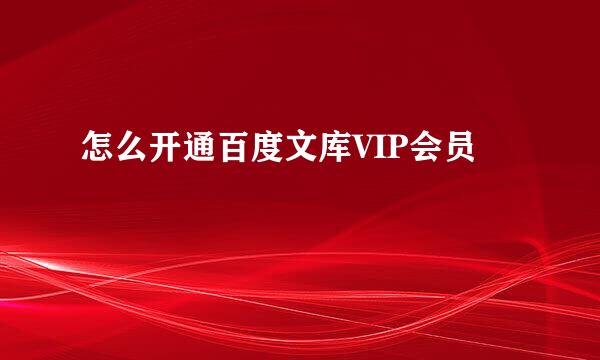 怎么开通百度文库VIP会员