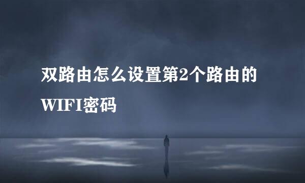 双路由怎么设置第2个路由的WIFI密码