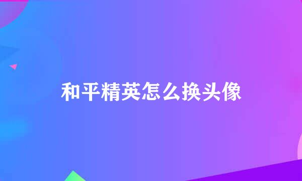 和平精英怎么换头像