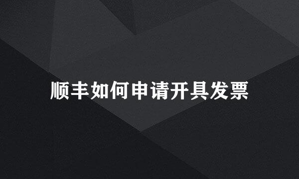 顺丰如何申请开具发票