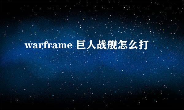 warframe 巨人战舰怎么打