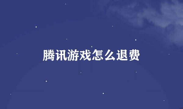 腾讯游戏怎么退费