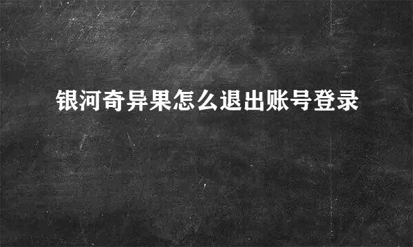银河奇异果怎么退出账号登录