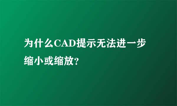 为什么CAD提示无法进一步缩小或缩放？
