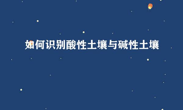 如何识别酸性土壤与碱性土壤