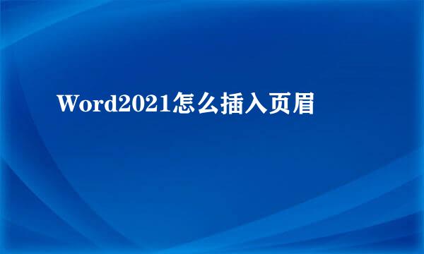 Word2021怎么插入页眉