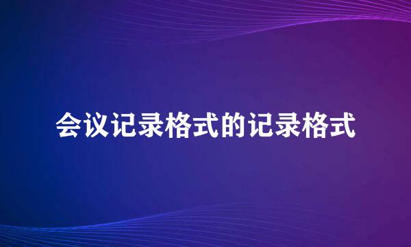 会议记录格式的记录格式