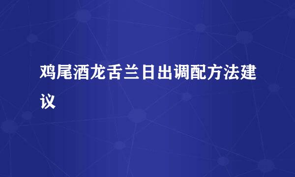 鸡尾酒龙舌兰日出调配方法建议