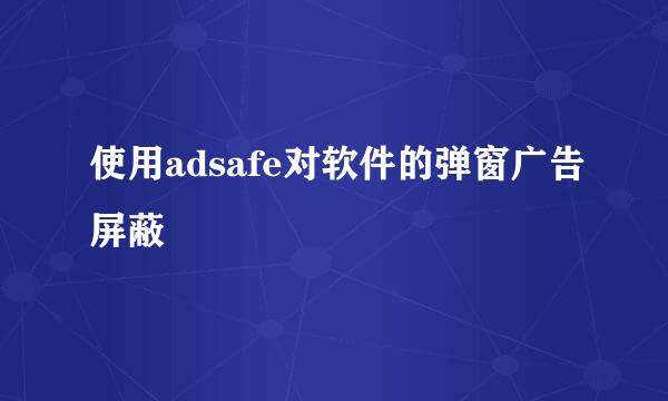 使用adsafe对软件的弹窗广告屏蔽