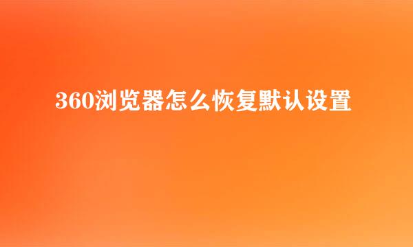 360浏览器怎么恢复默认设置