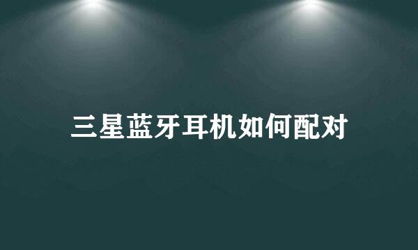 三星蓝牙耳机如何配对