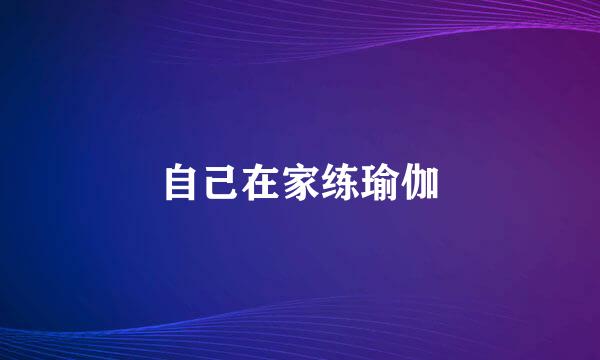 自己在家练瑜伽