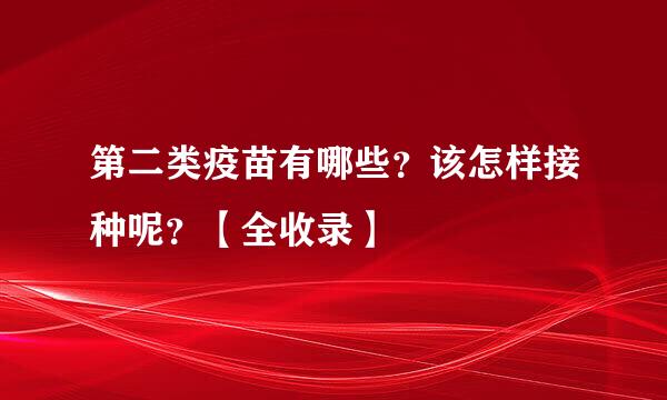 第二类疫苗有哪些？该怎样接种呢？【全收录】