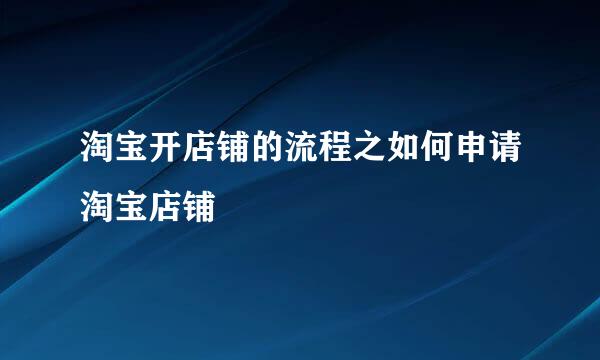 淘宝开店铺的流程之如何申请淘宝店铺