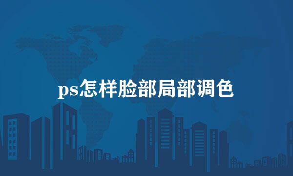 ps怎样脸部局部调色