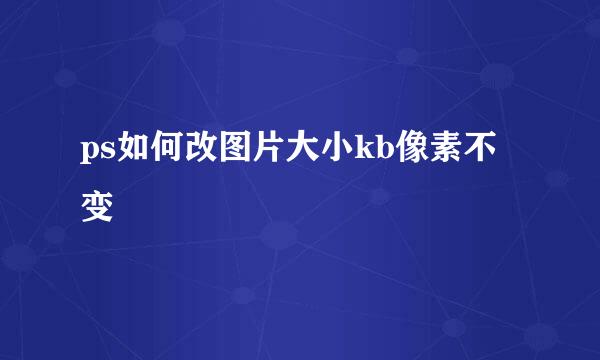 ps如何改图片大小kb像素不变
