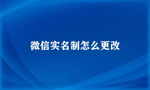 微信实名制怎么更改