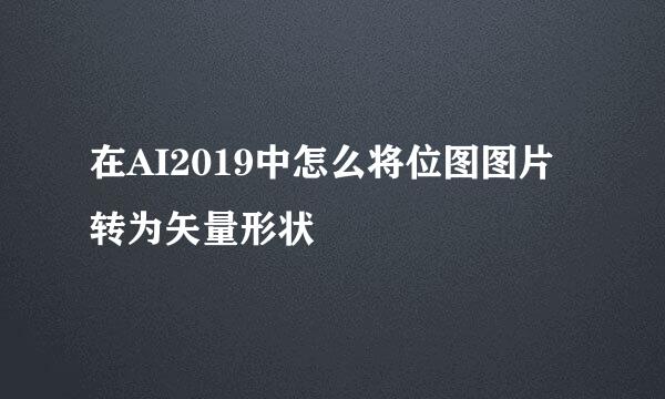 在AI2019中怎么将位图图片转为矢量形状