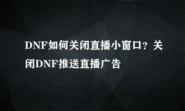 DNF如何关闭直播小窗口？关闭DNF推送直播广告