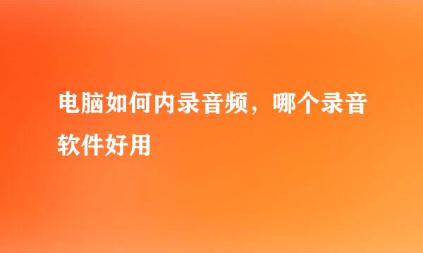 电脑如何内录音频，哪个录音软件好用