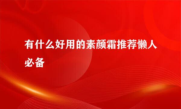 有什么好用的素颜霜推荐懒人必备