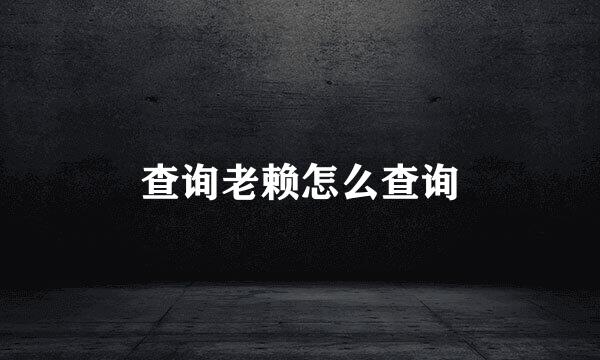 查询老赖怎么查询