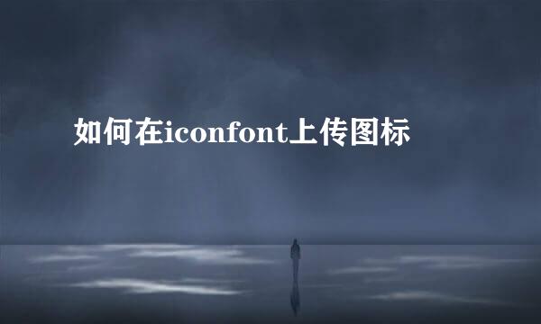 如何在iconfont上传图标