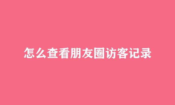 怎么查看朋友圈访客记录