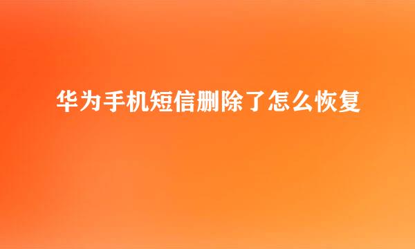 华为手机短信删除了怎么恢复