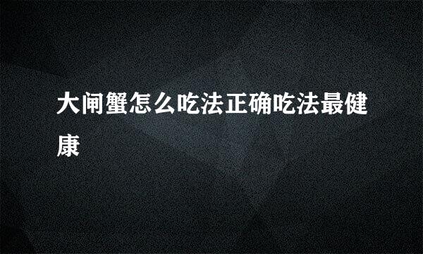 大闸蟹怎么吃法正确吃法最健康