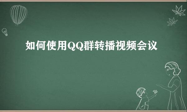 如何使用QQ群转播视频会议