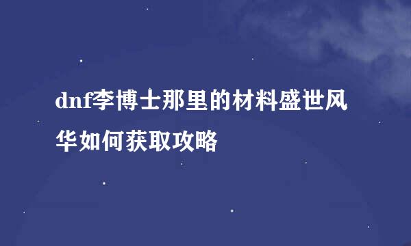 dnf李博士那里的材料盛世风华如何获取攻略