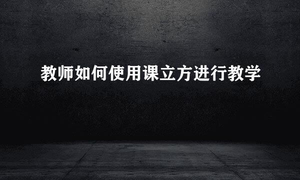教师如何使用课立方进行教学
