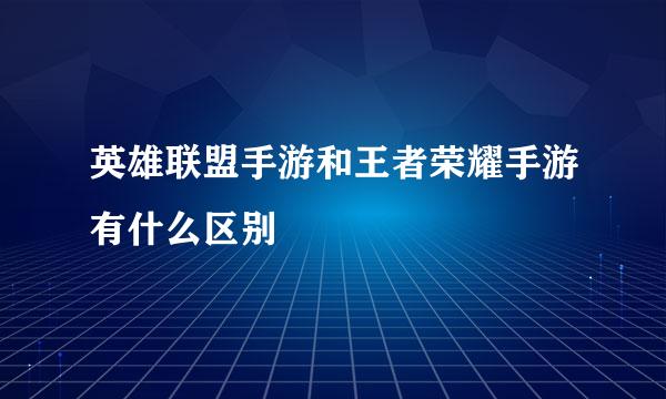 英雄联盟手游和王者荣耀手游有什么区别