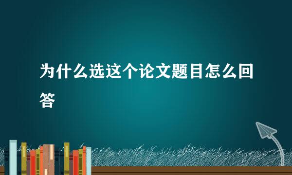 为什么选这个论文题目怎么回答