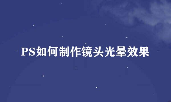 PS如何制作镜头光晕效果