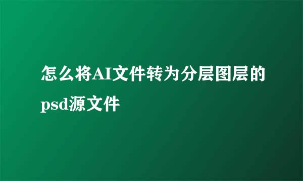 怎么将AI文件转为分层图层的psd源文件