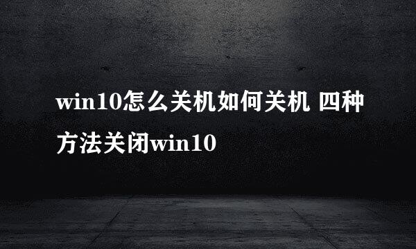 win10怎么关机如何关机 四种方法关闭win10