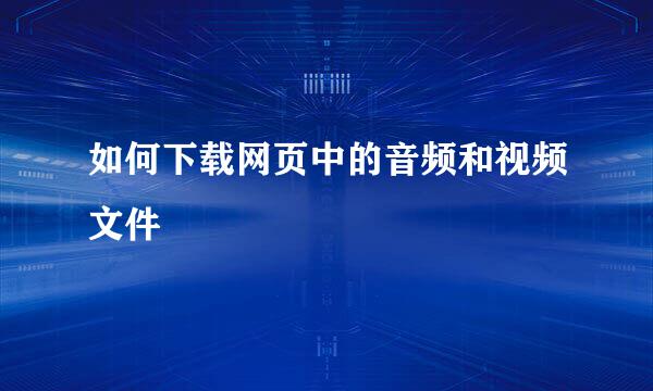 如何下载网页中的音频和视频文件