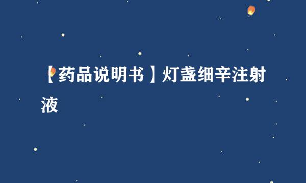 【药品说明书】灯盏细辛注射液