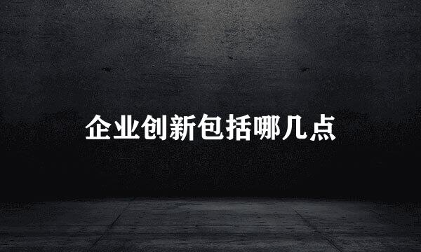 企业创新包括哪几点