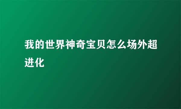 我的世界神奇宝贝怎么场外超进化