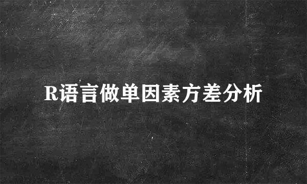 R语言做单因素方差分析