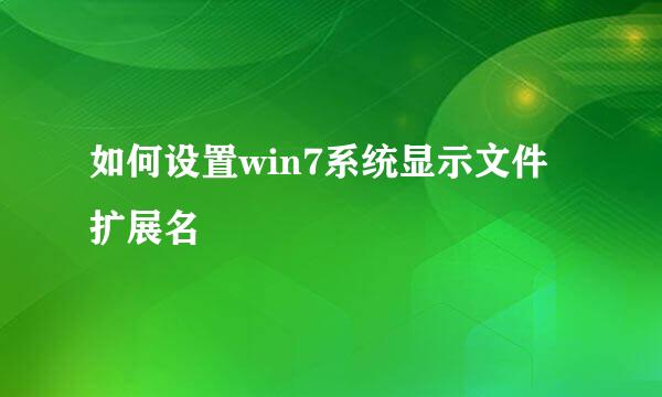 如何设置win7系统显示文件扩展名